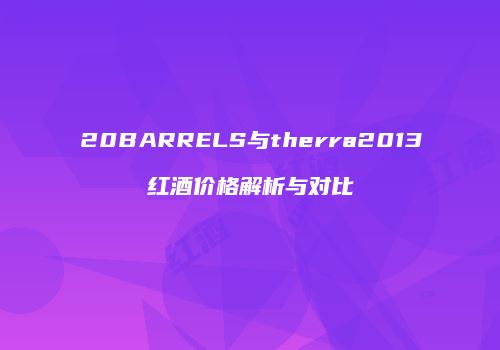 20BARRELS与therra2013红酒价格解析与对比