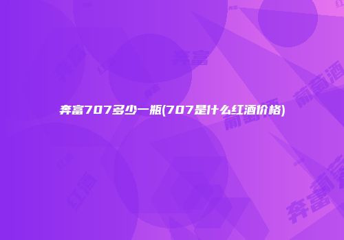 奔富707多少一瓶(707是什么红酒价格)