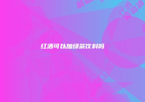 红酒可以加绿茶饮料吗