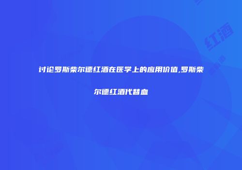 讨论罗斯柴尔德红酒在医学上的应用价值,罗斯柴尔德红酒代替血
