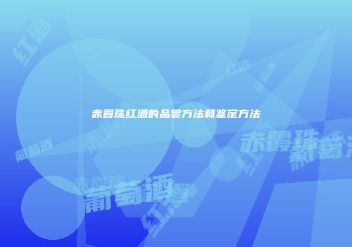 赤霞珠红酒的品尝方法和鉴定方法