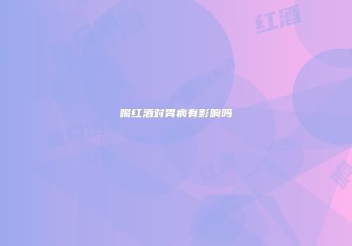 喝红酒对胃病有影响吗