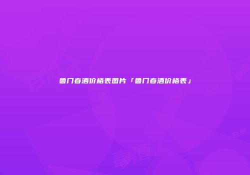鲁门春酒价格表图片「鲁门春酒价格表」