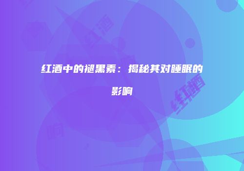 红酒中的褪黑素：揭秘其对睡眠的影响