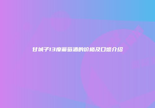 甘城子13度葡萄酒的价格及口感介绍