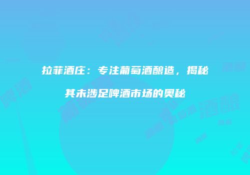 拉菲酒庄：专注葡萄酒酿造，揭秘其未涉足啤酒市场的奥秘