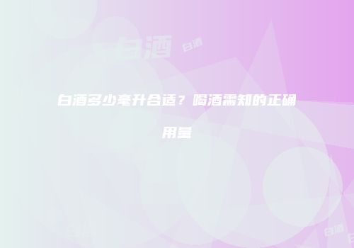 白酒多少毫升合适？喝酒需知的正确用量