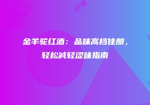 金羊驼红酒：品味高档佳酿，轻松减轻涩味指南