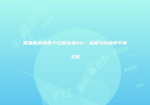 西雅斯赤霞珠干红葡萄酒92：品质与价格的平衡之道