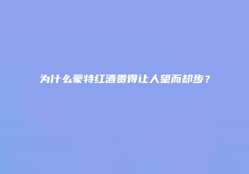 为什么蒙特红酒贵得让人望而却步？