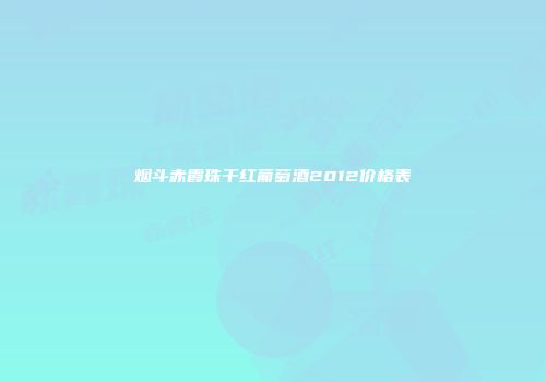 烟斗赤霞珠干红葡萄酒2012价格表