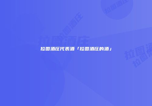 拉图酒庄代表酒「拉图酒庄的酒」