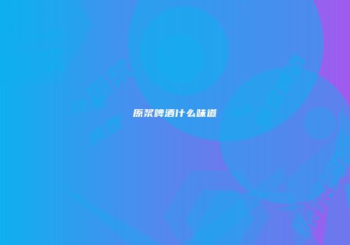 原浆啤酒什么味道