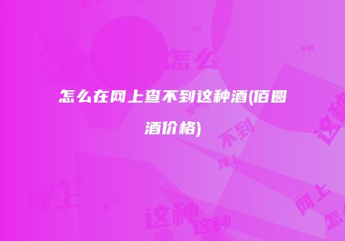怎么在网上查不到这种酒(佰圆酒价格)