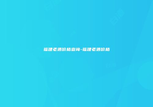 福建老酒价格查询-福建老酒价格