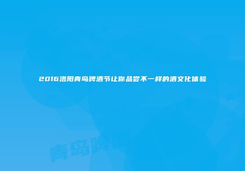 2016洛阳青岛啤酒节让你品尝不一样的酒文化体验