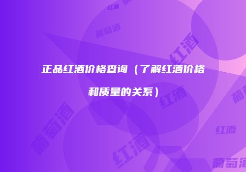 正品红酒价格查询（了解红酒价格和质量的关系）