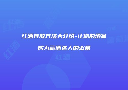 红酒存放方法大介绍-让你的酒窖成为藏酒达人的必备