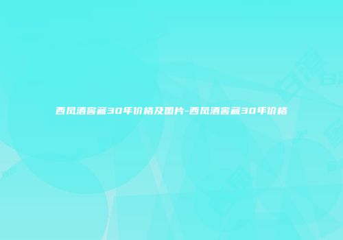 西凤酒窖藏30年价格及图片-西凤酒窖藏30年价格