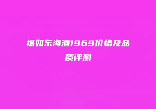 福如东海酒1969价格及品质评测
