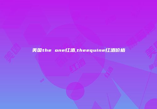 美国the one红酒,theequine红酒价格