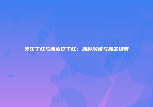 美乐干红与赤霞珠干红：品种解析与品鉴指南