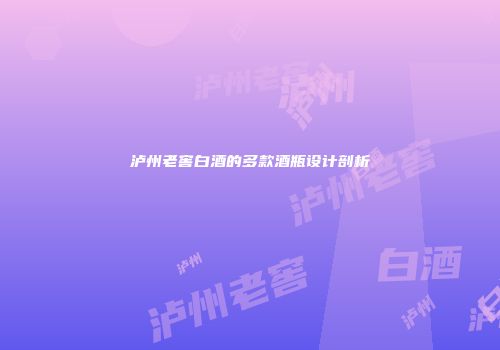 泸州老窖白酒的多款酒瓶设计剖析