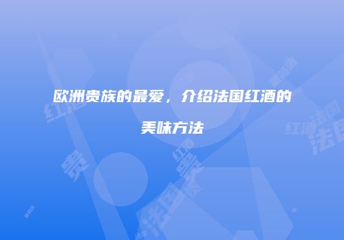 欧洲贵族的最爱，介绍法国红酒的美味方法