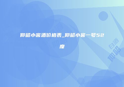 仰韶小窖酒价格表_仰韶小窖一号52度