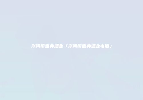 洋河镇宝典酒业「洋河镇宝典酒业电话」
