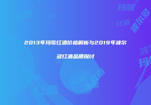 2013年玛歌红酒价格解析与2019年波尔多红酒品质探讨