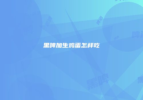 黑啤加生鸡蛋怎样吃