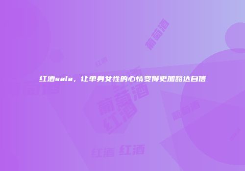 红酒sala，让单身女性的心情变得更加豁达自信