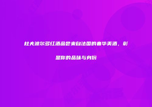 杜夫波尔多红酒品尝来自法国的奢华美酒，彰显你的品味与身份