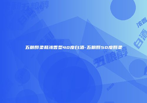 五粮醇柔和浓香型40度白酒-五粮醇50度醇柔