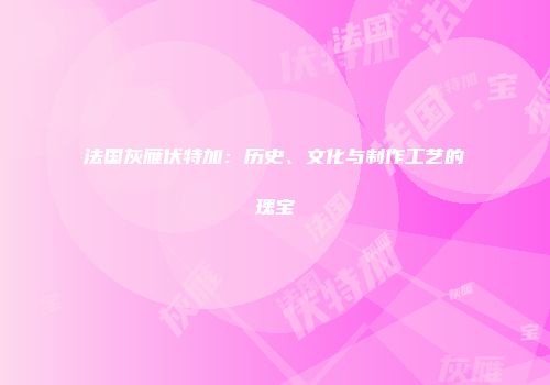 法国灰雁伏特加：历史、文化与制作工艺的瑰宝