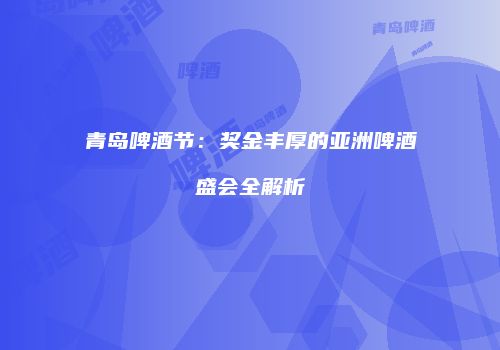 青岛啤酒节：奖金丰厚的亚洲啤酒盛会全解析