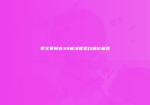 景芝景阳春39度浓香型白酒价格表