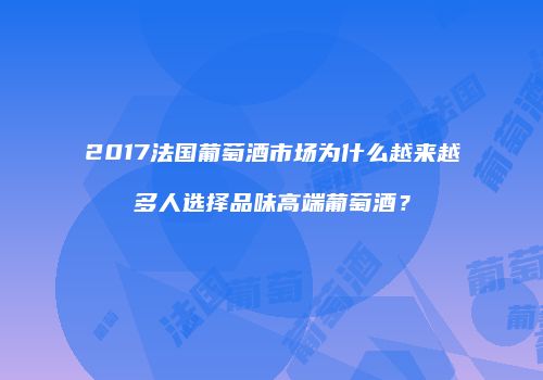 2017法国葡萄酒市场为什么越来越多人选择品味高端葡萄酒？