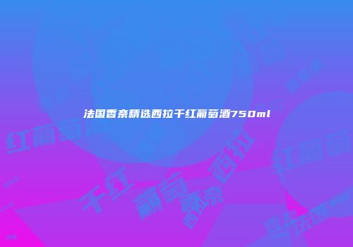 法国香奈精选西拉干红葡萄酒750ml