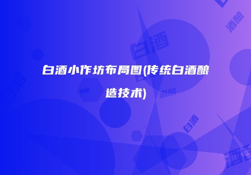 白酒小作坊布局图(传统白酒酿造技术)