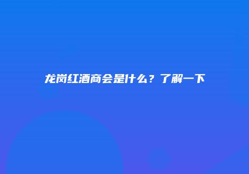 龙岗红酒商会是什么？了解一下