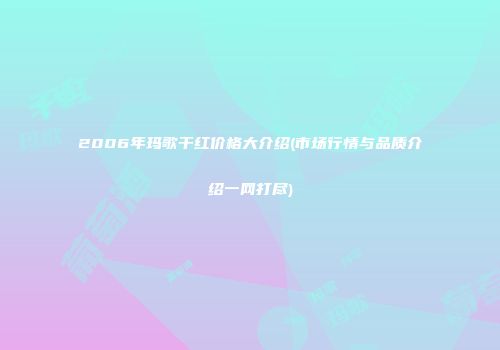 2006年玛歌干红价格大介绍(市场行情与品质介绍一网打尽)