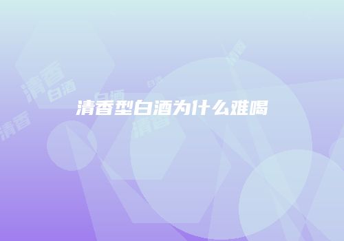 清香型白酒为什么难喝