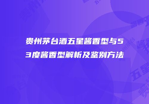 贵州茅台酒五星酱香型与53度酱香型解析及鉴别方法