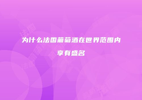 为什么法国葡萄酒在世界范围内享有盛名