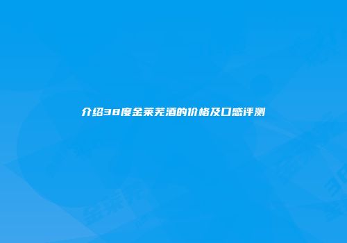 介绍38度金莱芜酒的价格及口感评测