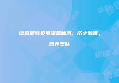 德国原装贝罗娜黑啤酒：历史醇香，营养美味