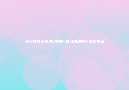 无中文背标的进口啤酒-进口啤酒有中文标没贴