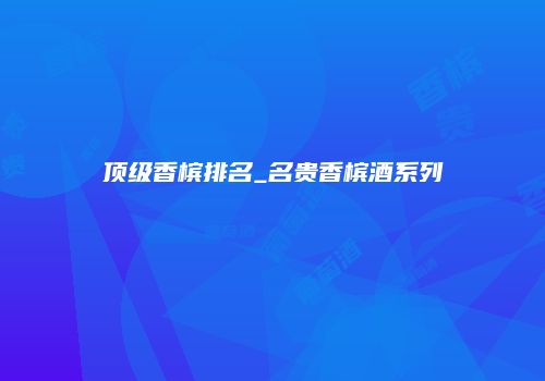 顶级香槟排名_名贵香槟酒系列